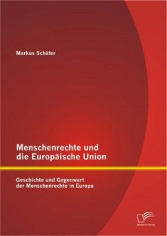 Menschenrechte und die Europäische Union: Geschichte und Gegenwart der Menschenrechte in Europa - Schäfer, Markus