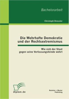 Die Wehrhafte Demokratie und der Rechtsextremismus: Wie sich der Staat gegen seine Verfassungsfeinde wehrt - Dressler, Christoph