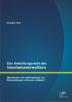 Das Anfechtungsrecht des Insolvenzverwalters ¿ wie können sich Unternehmen vor Rückzahlungen wirksam schützen? - Jörn, Claudia