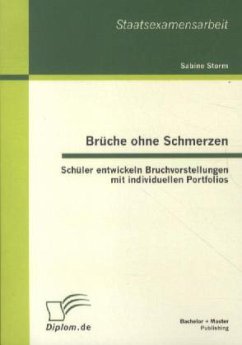 Brüche ohne Schmerzen: Schüler entwickeln Bruchvorstellungen mit individuellen Portfolios - Storm, Sabine