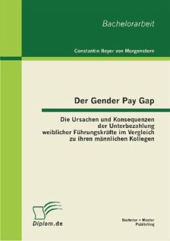 Der Gender Pay Gap: Die Ursachen und Konsequenzen der Unterbezahlung weiblicher Führungskräfte im Vergleich zu ihren männlichen Kollegen - Beyer von Morgenstern, Constantin