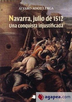 Navarra, julio de 1512 : una conquista injustificada - Adot Lerga, Álvaro