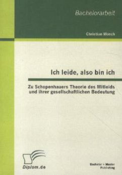 Ich leide, also bin ich: Zu Schopenhauers Theorie des Mitleids und ihrer gesellschaftlichen Bedeutung - Mönch, Christian