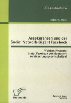 Assekuranzen und der Social Network-Gigant Facebook: Welches Potenzial bietet Facebook den deutschen Versicherungsgesellschaften? - Mansi, Katharina