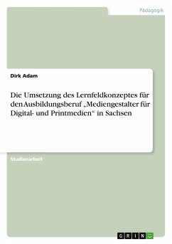 Die Umsetzung des Lernfeldkonzeptes für den Ausbildungsberuf ¿Mediengestalter für Digital- und Printmedien¿ in Sachsen - Adam, Dirk