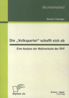 Die ¿Volkspartei¿ schafft sich ab: Eine Analyse der Wahlverluste der ÖVP - Holzinger, Daniela