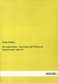 Jan Ingen-Housz - Sein Leben und Wirken als Naturforscher und Arzt - Wiesner, Julius