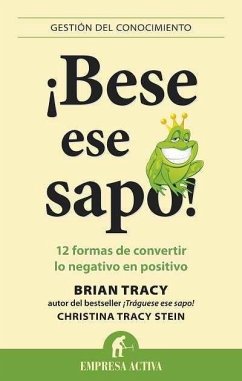 ¡Bese ese sapo! : 12 formas de convertir lo negativo en positivo - Tracy, Brian; Stein, Christina Tracy