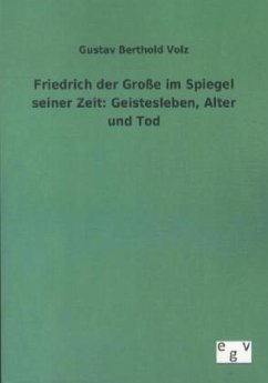 Friedrich der Große im Spiegel seiner Zeit: Geistesleben, Alter und Tod - Volz, Gustav B.