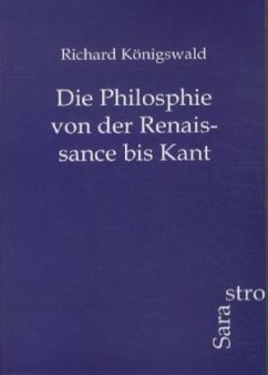 Die Philosphie von der Renaissance bis Kant - Königswald, Richard