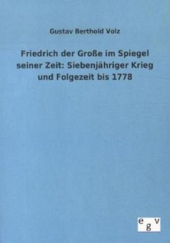 Friedrich der Große im Spiegel seiner Zeit: Siebenjähriger Krieg und Folgezeit bis 1778 - Volz, Gustav B.