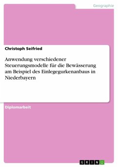 Anwendung verschiedener Steuerungsmodelle für die Bewässerung am Beispiel des Einlegegurkenanbaus in Niederbayern - Seifried, Christoph