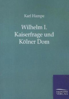 Wilhelm I. Kaiserfrage und Kölner Dom - Hampe, Karl