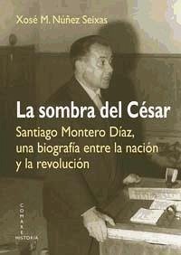 La sombra del César : Santiago Montero Díaz, una biografía entre la nación y la revolución - Núñez Seixas, Xosé M.