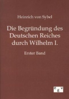 Die Begründung des Deutschen Reiches durch Wilhelm I. - Sybel, Heinrich von