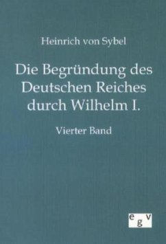 Die Begründung des Deutschen Reiches durch Wilhelm I. - Sybel, Heinrich von