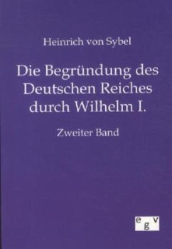 Die Begründung des Deutschen Reiches durch Wilhelm I. - Sybel, Heinrich von