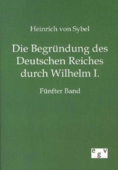 Die Begründung des Deutschen Reiches durch Wilhelm I. - Sybel, Heinrich von