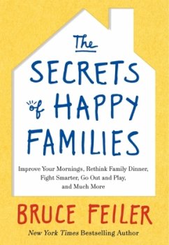 The Secrets of Happy Families: Improve Your Mornings, Rethink Family Dinner, Fight Smarter, Go Out and Play, and Much More - Feiler, Bruce