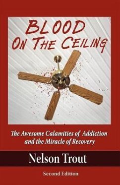 Blood on the Ceiling: The Awesome Calamities of Addiction and the Miracle of Recovery - Trout, Nelson John