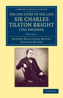 The Life Story of the Late Sir Charles Tilston Bright, Civil Engineer - Volume 1 - Bright, Edward Brailsford; Bright, Charles