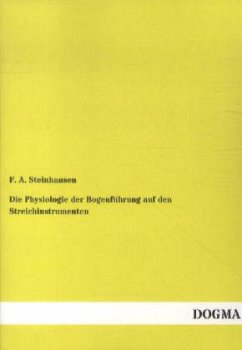 Die Physiologie der Bogenführung auf den Streichinstrumenten - Steinhausen, Friedrich A.