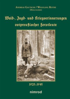 Wald-, Jagd- und Kriegserinnerungen ostpreußischer Forstleute 1925-1945 - Gautschi, Andreas;Rothe, Wolfgang