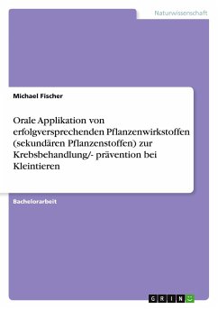 Orale Applikation von erfolgversprechenden Pflanzenwirkstoffen (sekundären Pflanzenstoffen) zur Krebsbehandlung/- prävention bei Kleintieren - Fischer, Michael