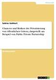 Chancen und Risiken der Privatisierung von öffentlichen Gütern, dargestellt am Beispiel von Public Private Partnership Chancen und Risiken der Privatisierung von öffentlichen Gütern, dargestellt am Beispiel von Public Private Partnership