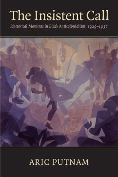 The Insistent Call: Rhetorical Moments in Black Anticolonialism, 1929-1937 - Putnam, Aric
