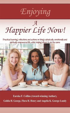 Enjoying A Happier Life Now! - Collins, Eureka F.; George-Lundy, Angelia K.; Goldia H. George and Flora H. Henry