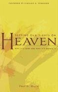 Setting Our Sights on Heaven: Why It's Hard and Why It's Worth It - Wolfe, Paul D.