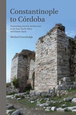 Constantinople to Córdoba: Dismantling Ancient Architecture in the East, North Africa and Islamic Spain - Greenhalgh, Michael