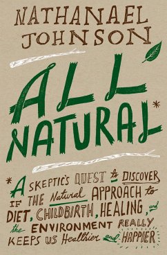 All Natural*: *A Skeptic's Quest to Discover If the Natural Approach to Diet, Childbirth, Healing, and the Environment Really Keeps - Johnson, Nathanael