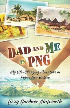 Dad and Me in PNG: My Life-Changing Adventure in Papua New Guinea - Ainsworth, Lizzy Gardner