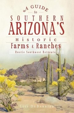 A Guide to Southern Arizona's Historic Farms & Ranches: Rustic Southwest Retreats - Debarbieri, Lili