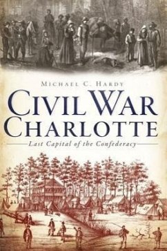 Civil War Charlotte: The Last Capital of the Confederacy - Hardy, Michael C.