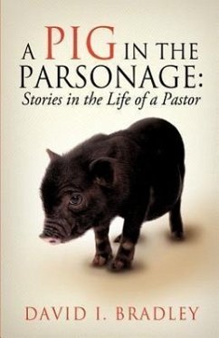A Pig in the Parsonage: Stories in the Life of a Pastor - Bradley, David I.