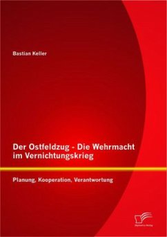 Der Ostfeldzug - Die Wehrmacht im Vernichtungskrieg: Planung, Kooperation, Verantwortung - Keller, Bastian