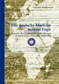 Die deutsche Medizin erobert Togo: Beispiel des Nachtigal-Krankenhauses in Klein-Popo (Anecho), 1884-1914 - Rutkowski, Guenter