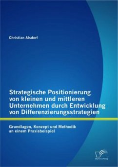 Strategische Positionierung von kleinen und mittleren Unternehmen durch Entwicklung von Differenzierungsstrategien: Grundlagen, Konzept und Methodik an einem Praxisbeispiel - Alsdorf, Christian