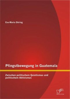 Pfingstbewegung in Guatemala: Zwischen politischem Quietismus und politischem Aktivismus - Döring, Eva-Maria