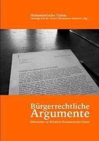 Bürgerrechtliche Argumente - Bürgerrechtliche Argumente: Dokumente zu 50 Jahren Humanistische Union Humanistische Union, vereinigt mit der Gustav Heinemann-Initiative; Kant, Martina; Lüders, Sven und Will, Rosemarie