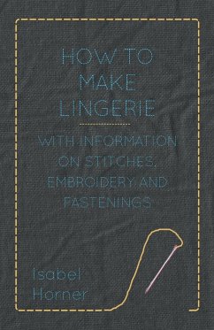 How to Make Lingerie - With Information on Stitches, Embroidery and Fastenings - Horner, Isabel