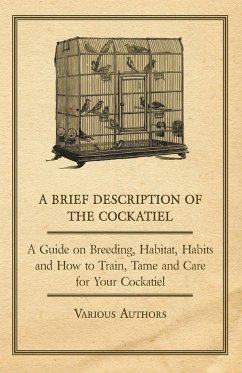 A Brief Description of the Cockatiel - A Guide on Breeding, Habitat, Habits and How to Train, Tame and Care for Your Cockatiel - Various