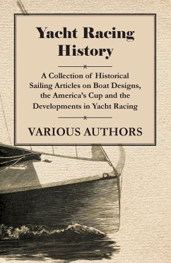 Yacht Racing History - A Collection of Historical Sailing Articles on Boat Designs, the America's Cup and the Developments in Yacht Racing - Various