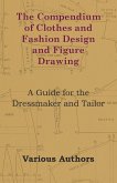 The Compendium of Clothes and Fashion Design and Figure Drawing - A Guide for the Dressmaker and Tailor