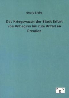 Das Kriegswesen der Stadt Erfurt von Anbeginn bis zum Anfall an Preußen - Liebe, Georg