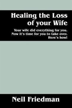 Healing the Loss of Your Wife: Your Wife Did Everything for You. Now It's Time for You to Take Over. Here's How! - Friedman, Neil