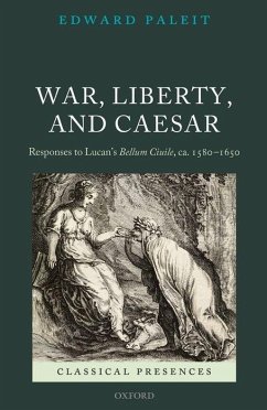 War, Liberty, and Caesar: Responses to Lucan's Bellum Ciuile, Ca. 1580 - 1650 - Paleit, Edward
